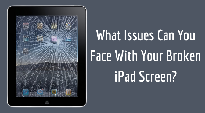 What Issues Can You Face With Your Broken iPad Screen?