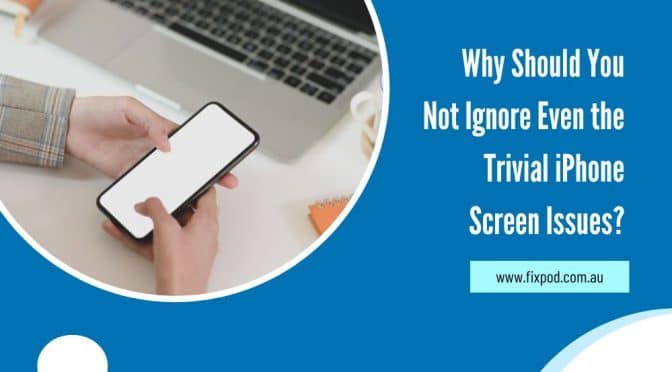 Why Should You Not Ignore Even the Trivial iPhone Screen Issues?